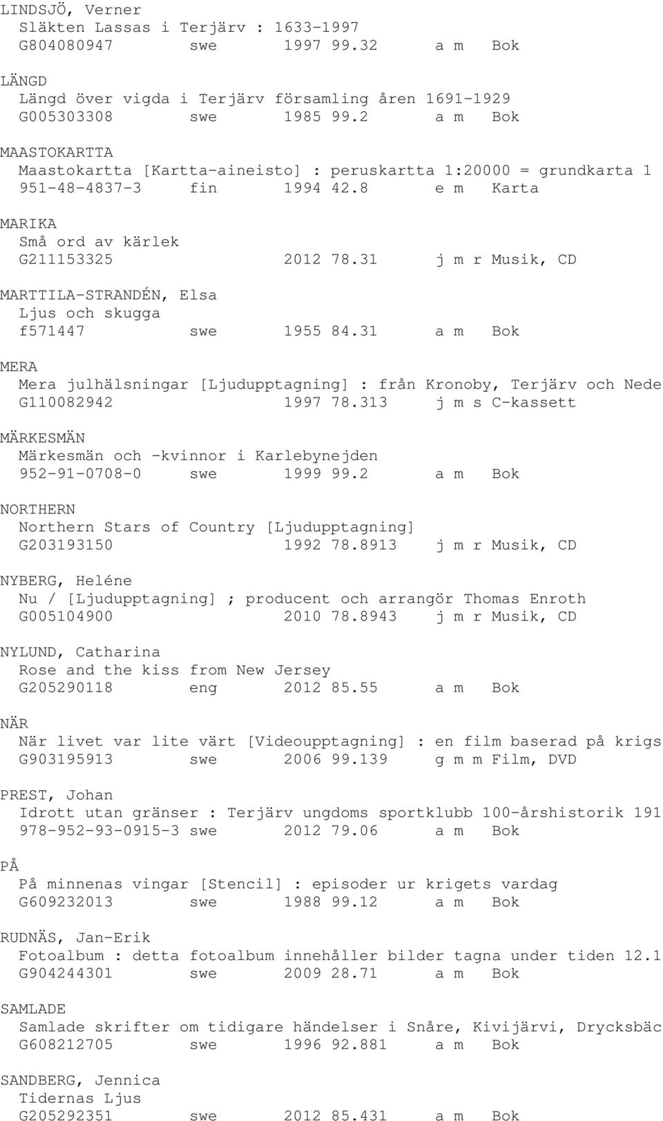 31 j m r Musik, CD MARTTILA-STRANDÉN, Elsa Ljus och skugga f571447 swe 1955 84.31 a m Bok MERA Mera julhälsningar [Ljudupptagning] : från Kronoby, Terjärv och Nede G110082942 1997 78.