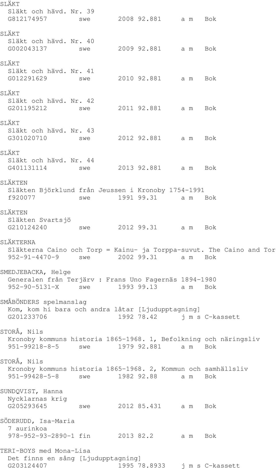 881 a m Bok EN Släkten Björklund från Jeussen i Kronoby 1754-1991 f920077 swe 1991 99.31 a m Bok EN Släkten Svartsjö G210124240 swe 2012 99.