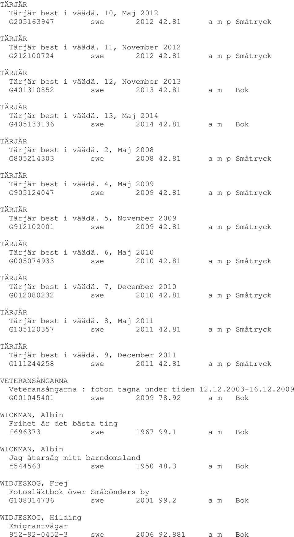 4, Maj 2009 G905124047 swe 2009 42.81 a m p Småtryck Tärjär best i väädä. 5, November 2009 G912102001 swe 2009 42.81 a m p Småtryck Tärjär best i väädä. 6, Maj 2010 G005074933 swe 2010 42.