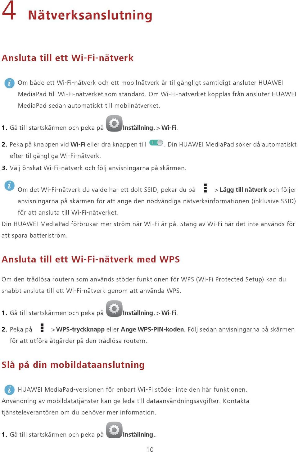 Peka på knappen vid Wi-Fi eller dra knappen till. Din HUAWEI MediaPad söker då automatiskt efter tillgängliga Wi-Fi-nätverk. 3. Välj önskat Wi-Fi-nätverk och följ anvisningarna på skärmen.