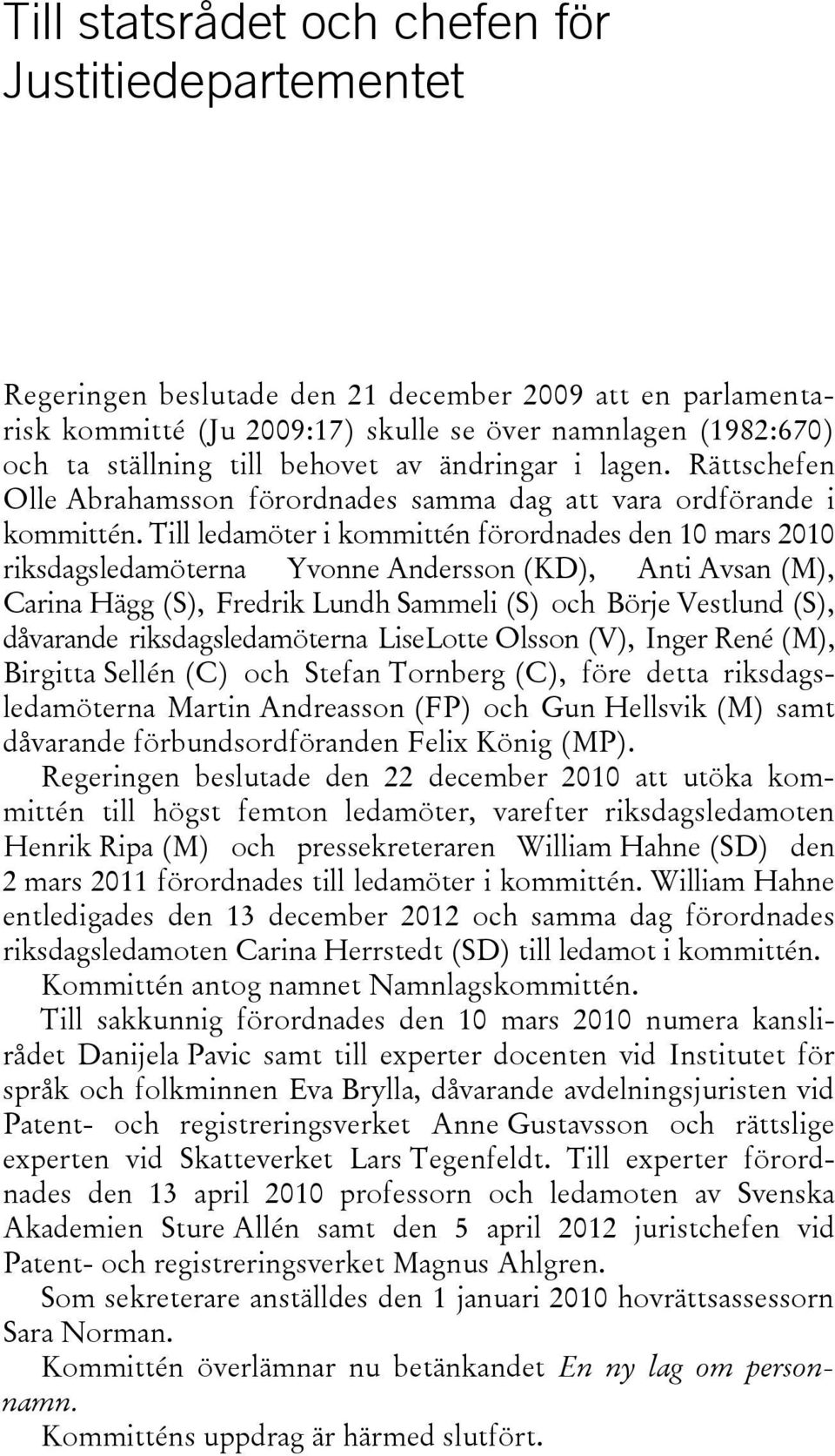 Till ledamöter i kommittén förordnades den 10 mars 2010 riksdagsledamöterna Yvonne Andersson (KD), Anti Avsan (M), Carina Hägg (S), Fredrik Lundh Sammeli (S) och Börje Vestlund (S), dåvarande