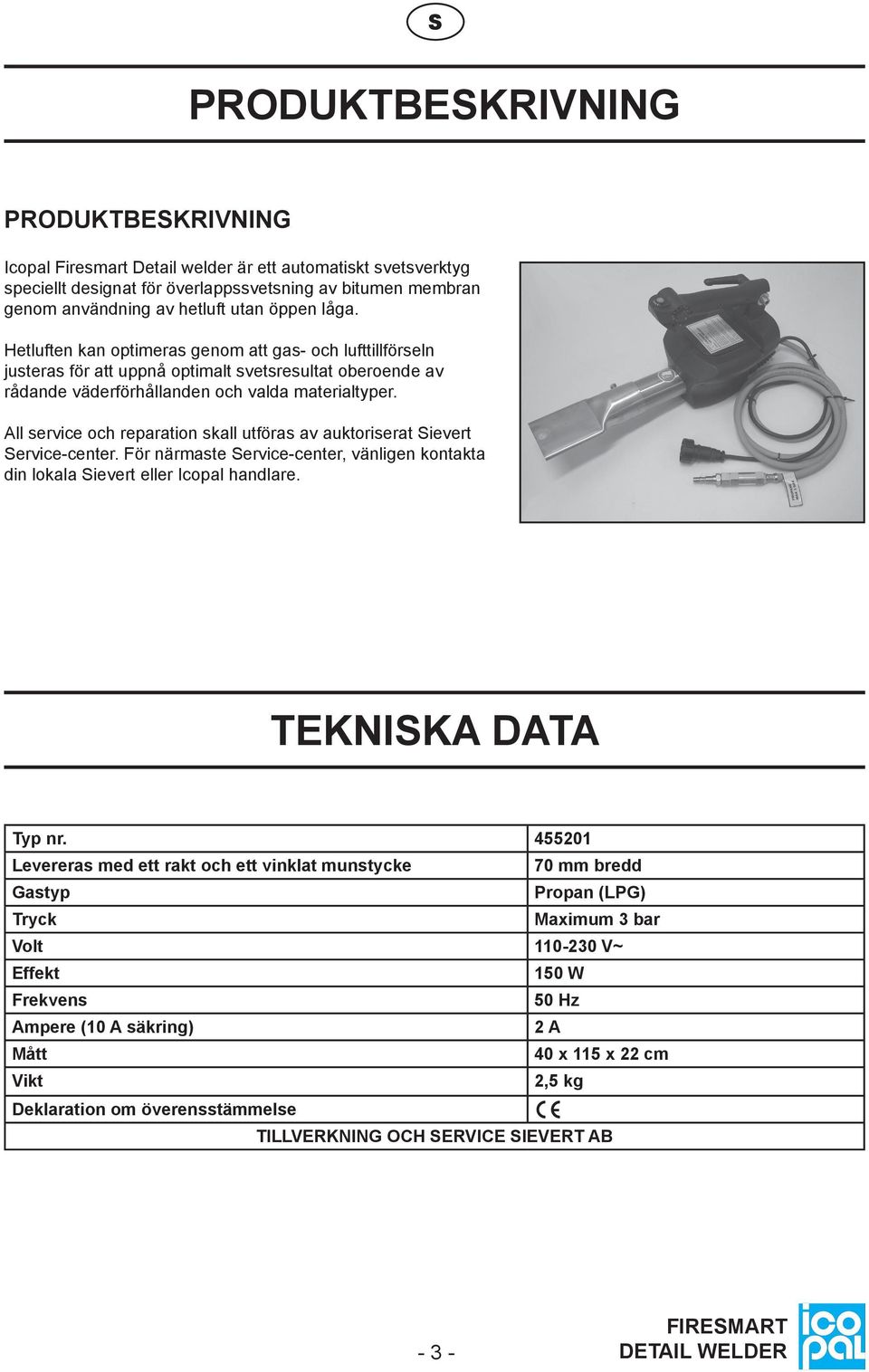 All service och reparation skall utföras av auktoriserat Sievert Service-center. För närmaste Service-center, vänligen kontakta din lokala Sievert eller Icopal handlare. TEKNISKA DATA Typ nr.