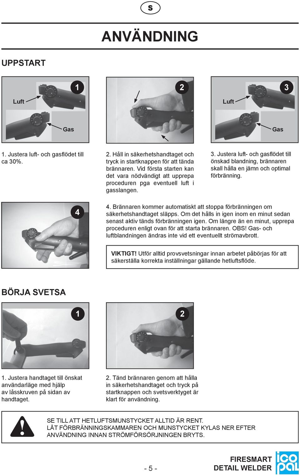 Justera luft- och gasflödet till önskad blandning, brännaren skall hålla en jämn och optimal förbränning. 4 4. Brännaren kommer automatiskt att stoppa förbränningen om säkerhetshandtaget släpps.