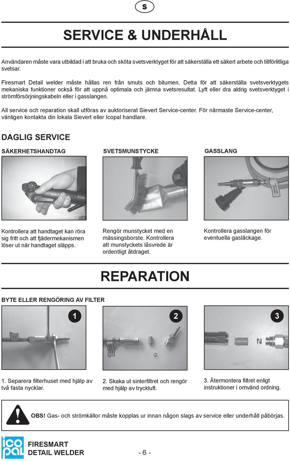 Lyft eller dra aldrig svetsverktyget i strömförsörjningskabeln eller i gasslangen. All service och reparation skall utföras av auktoriserat Sievert Service-center.