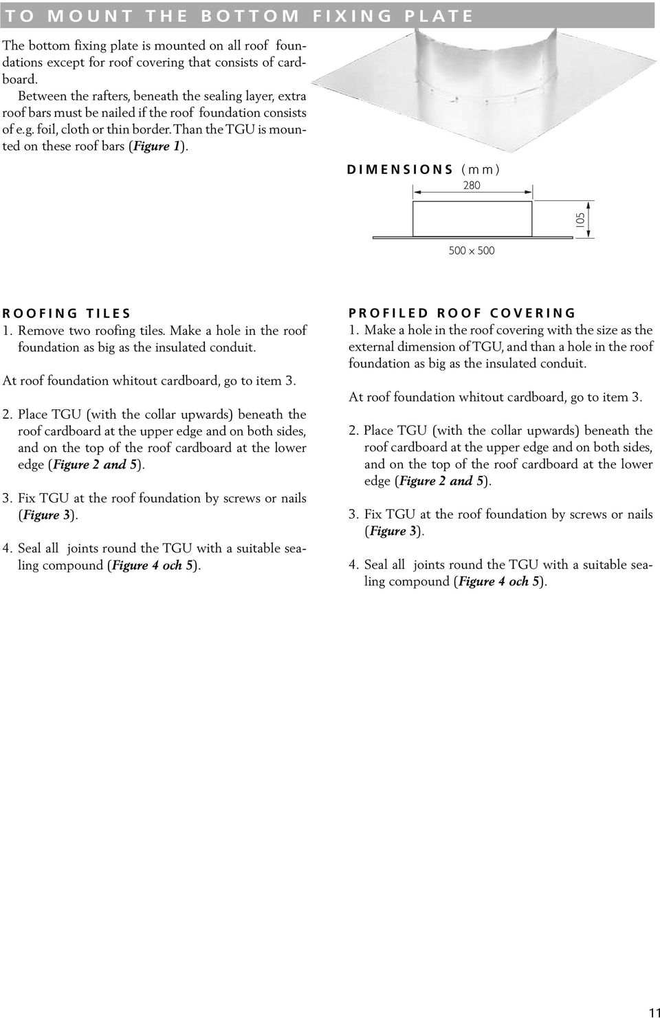 DIMENSIONS (mm) ROOFING TILES 1. Remove two roofing tiles. Make a hole in the roof foundation as big as the insulated conduit. At roof foundation whitout cardboard, go to item 3. 2.