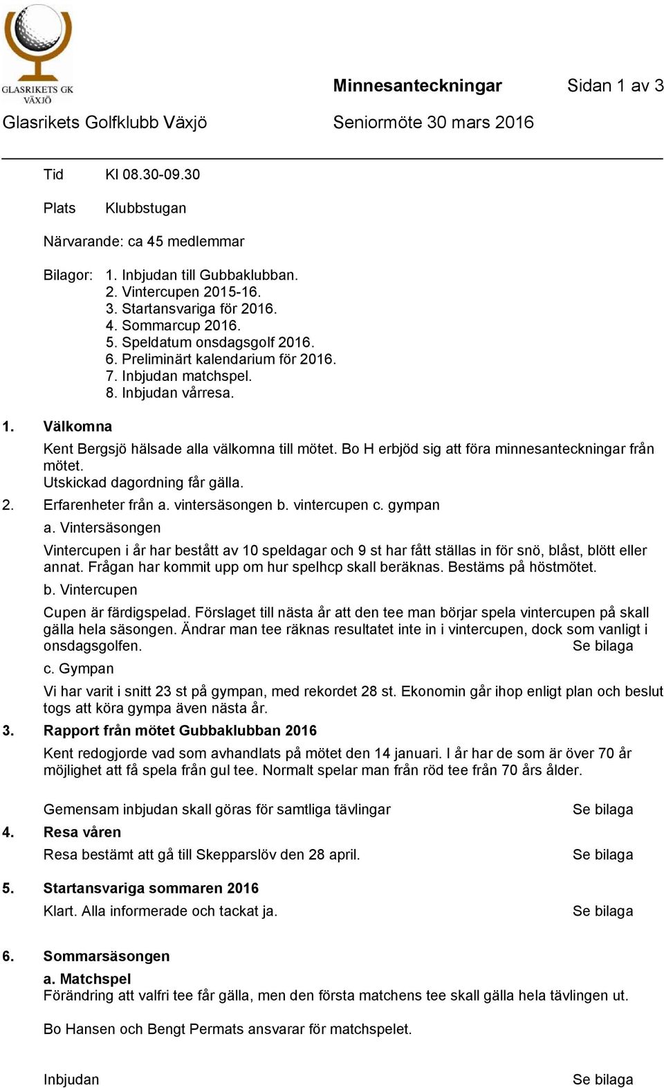 Välkomna Kent Bergsjö hälsade alla välkomna till mötet. Bo H erbjöd sig att föra minnesanteckningar från mötet. Utskickad dagordning får gälla. 2. Erfarenheter från a. vintersäsongen b. vintercupen c.