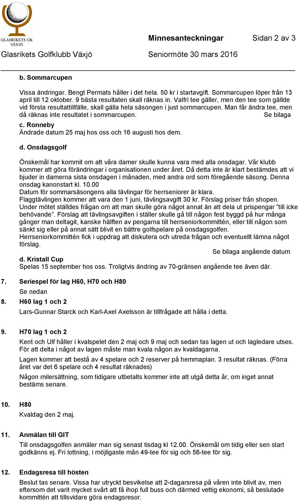 Valfri tee gäller, men den tee som gällde vid första resultattillfälle, skall gälla hela säsongen i just sommarcupen. Man får ändra tee, men då räknas inte resultatet i sommarcupen. c.