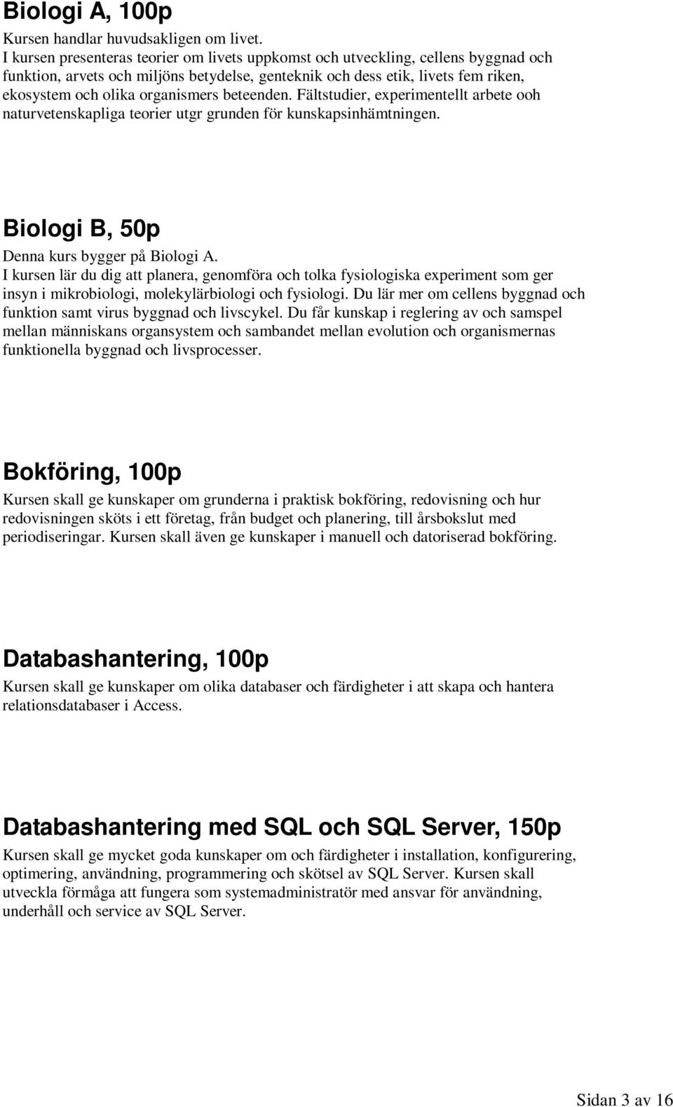 beteenden. Fältstudier, experimentellt arbete ooh naturvetenskapliga teorier utgr grunden för kunskapsinhämtningen. Biologi B, 50p Denna kurs bygger på Biologi A.