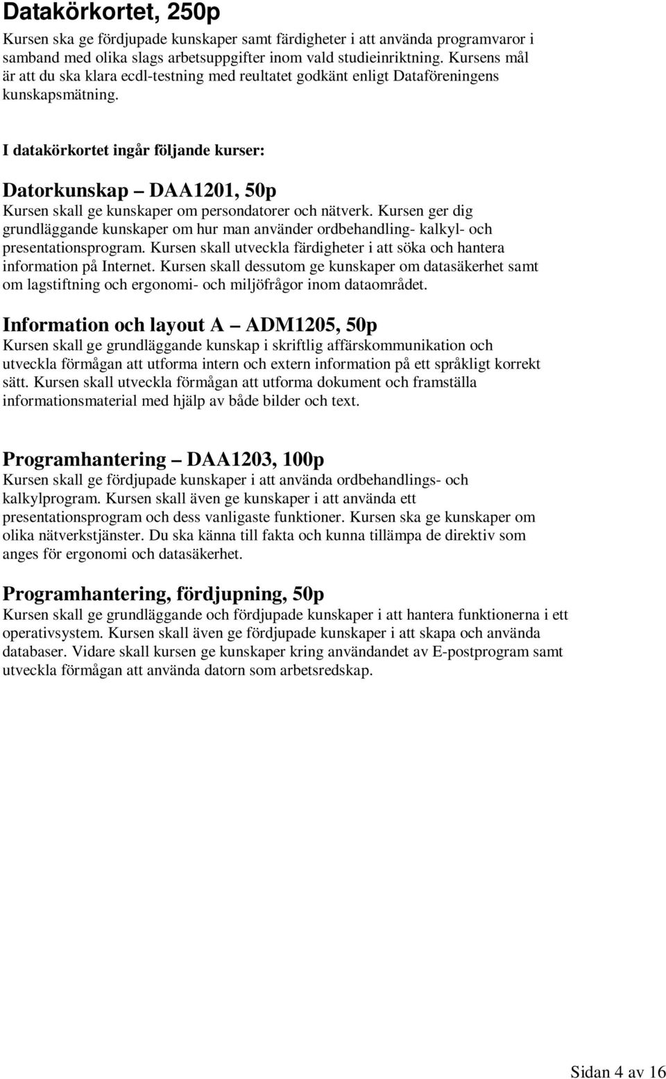 I datakörkortet ingår följande kurser: Datorkunskap DAA1201, 50p Kursen skall ge kunskaper om persondatorer och nätverk.
