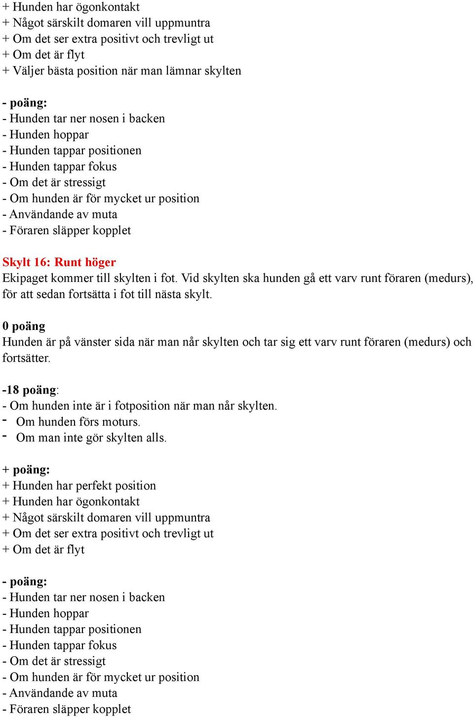 Vid skylten ska hunden gå ett varv runt föraren (medurs), för att sedan fortsätta i fot till nästa