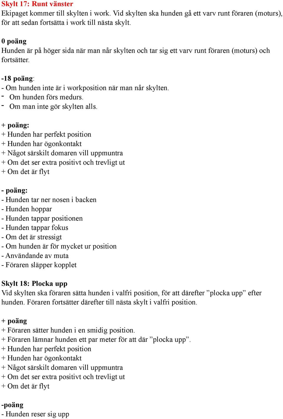 - Om hunden förs medurs. : - poäng: Skylt 18: Plocka upp Vid skylten ska föraren sätta hunden i valfri position, för att därefter plocka upp efter hunden.