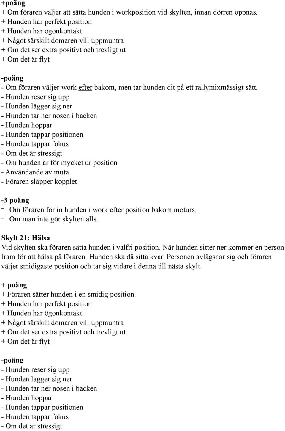 - Hunden reser sig upp - Hunden lägger sig ner -3 poäng - Om föraren för in hunden i work efter position bakom moturs.