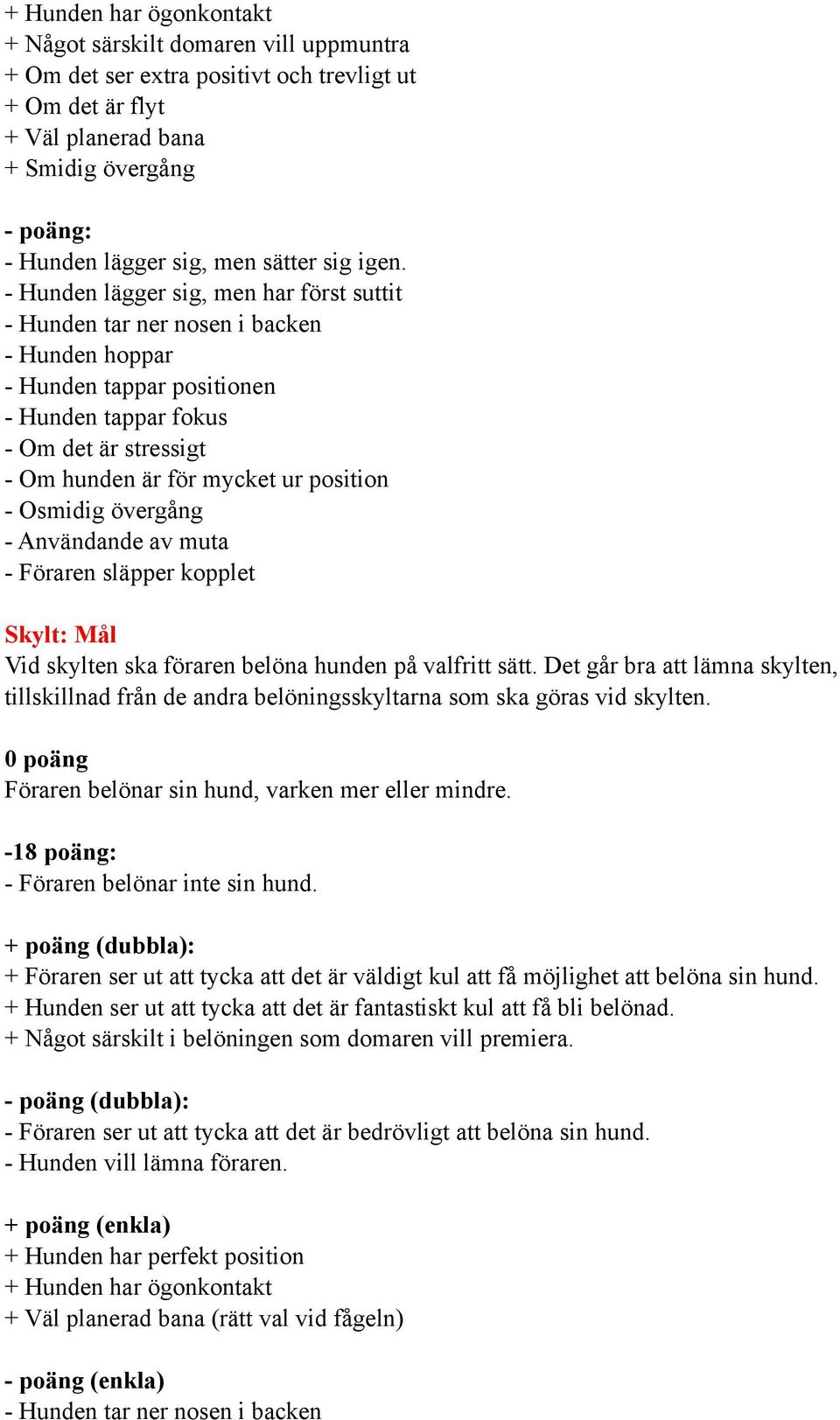 Det går bra att lämna skylten, tillskillnad från de andra belöningsskyltarna som ska göras vid skylten. Föraren belönar sin hund, varken mer eller mindre. - Föraren belönar inte sin hund.