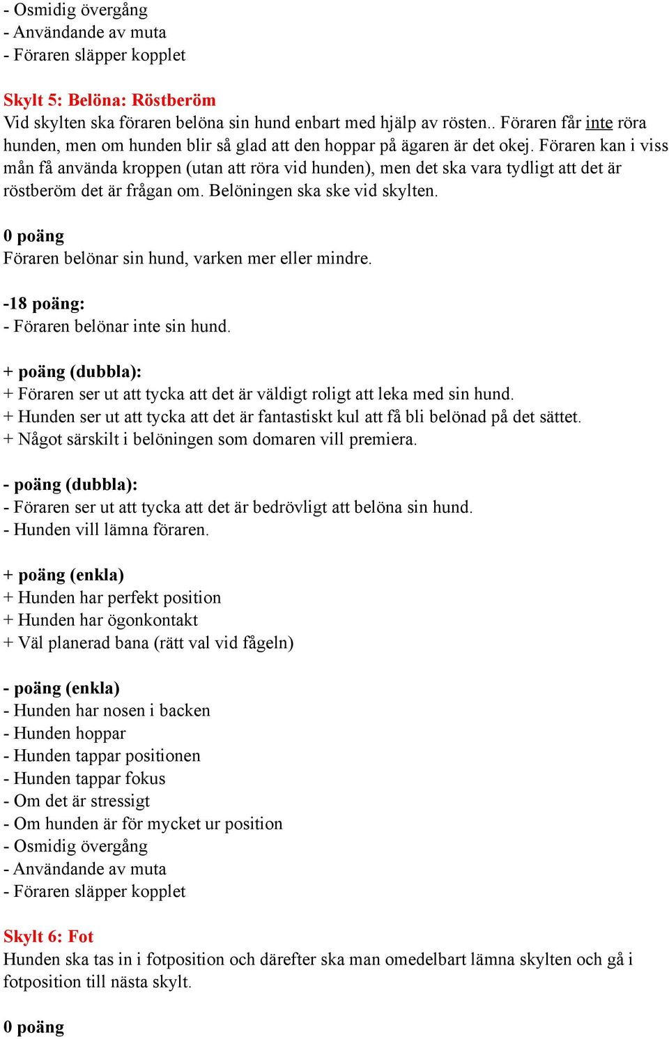 Föraren kan i viss mån få använda kroppen (utan att röra vid hunden), men det ska vara tydligt att det är röstberöm det är frågan om. Belöningen ska ske vid skylten.