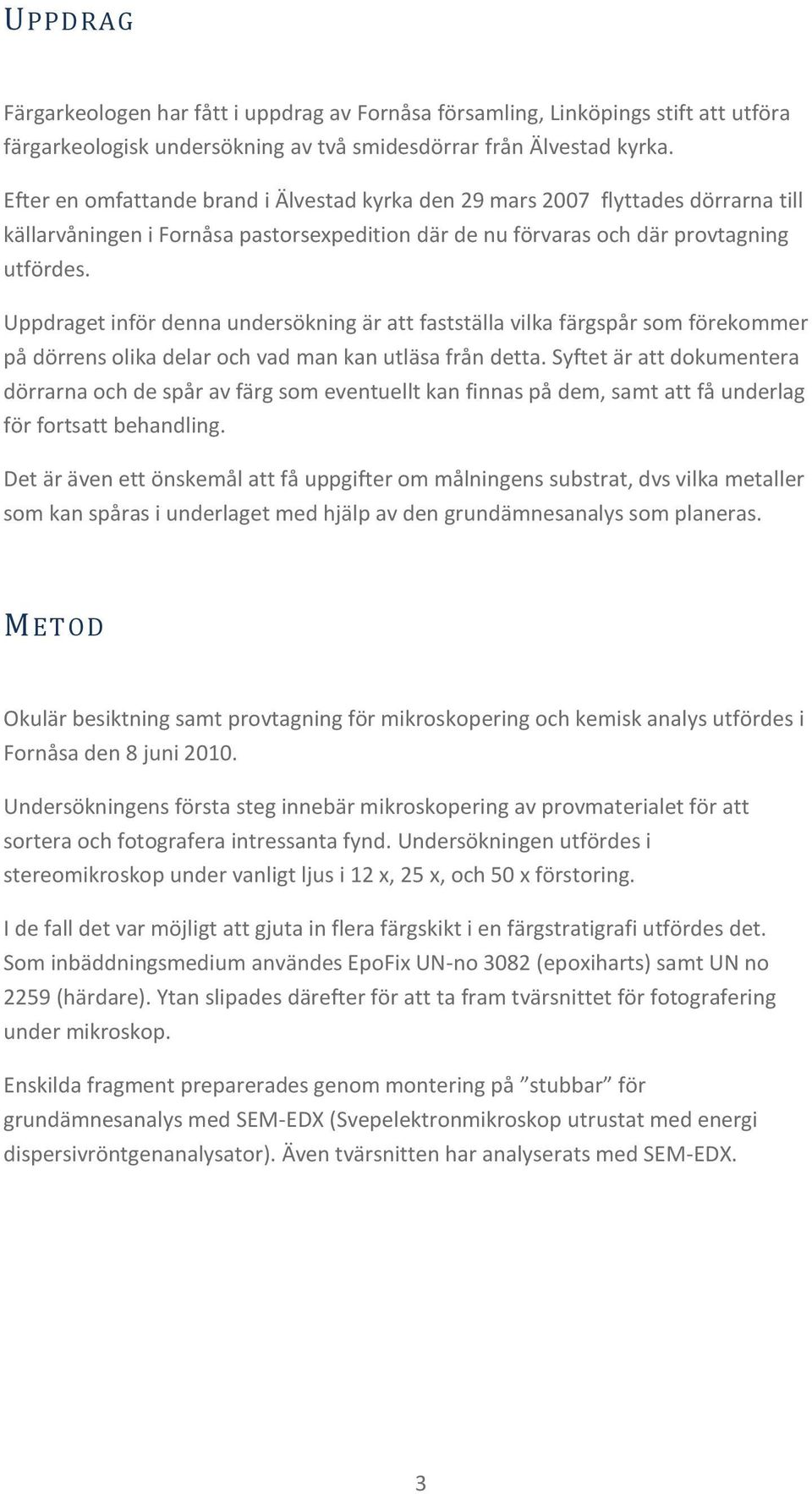 Uppdraget inför denna undersökning är att fastställa vilka färgspår som förekommer på dörrens olika delar och vad man kan utläsa från detta.