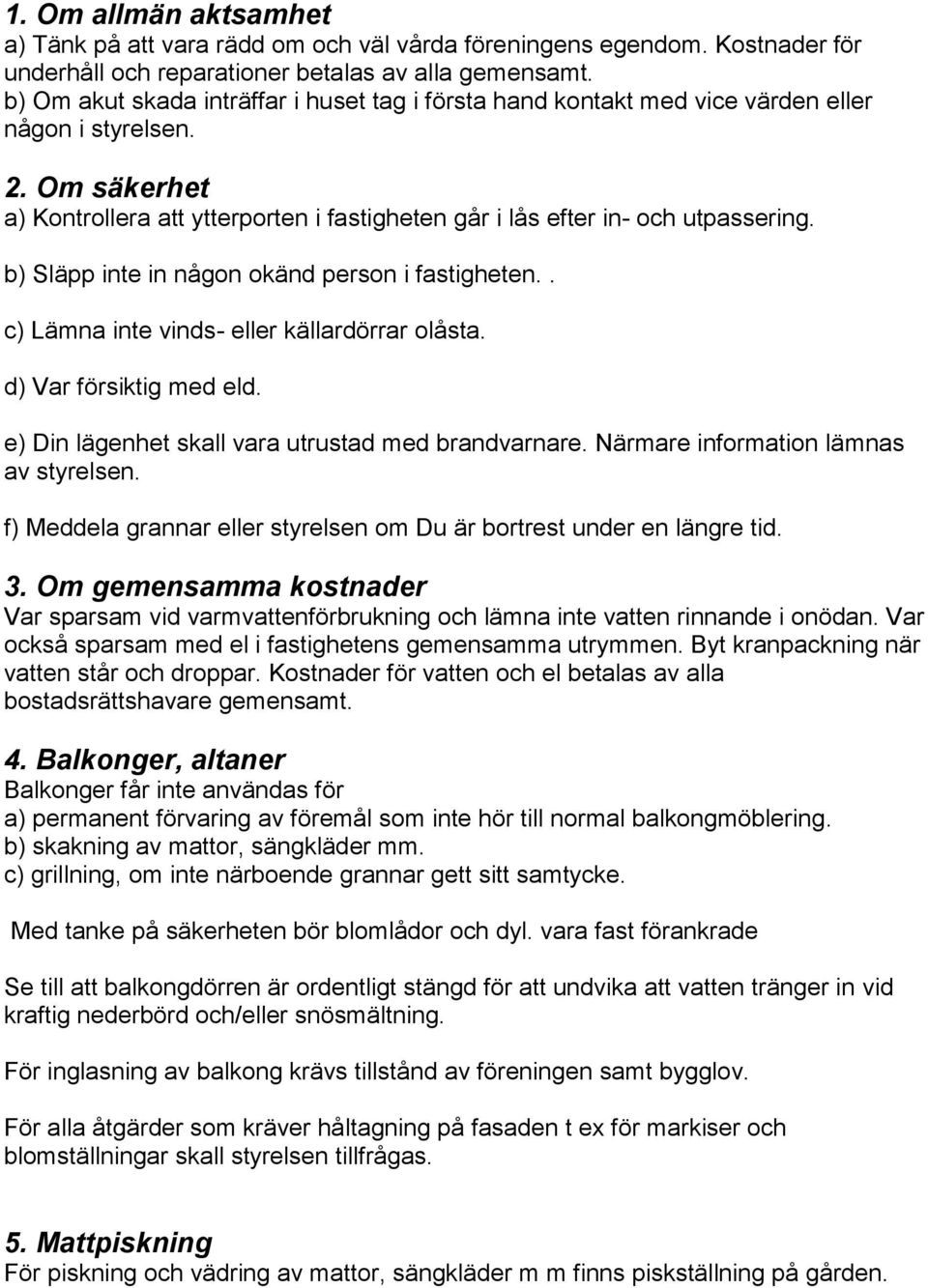 b) Släpp inte in någon okänd person i fastigheten.. c) Lämna inte vinds- eller källardörrar olåsta. d) Var försiktig med eld. e) Din lägenhet skall vara utrustad med brandvarnare.