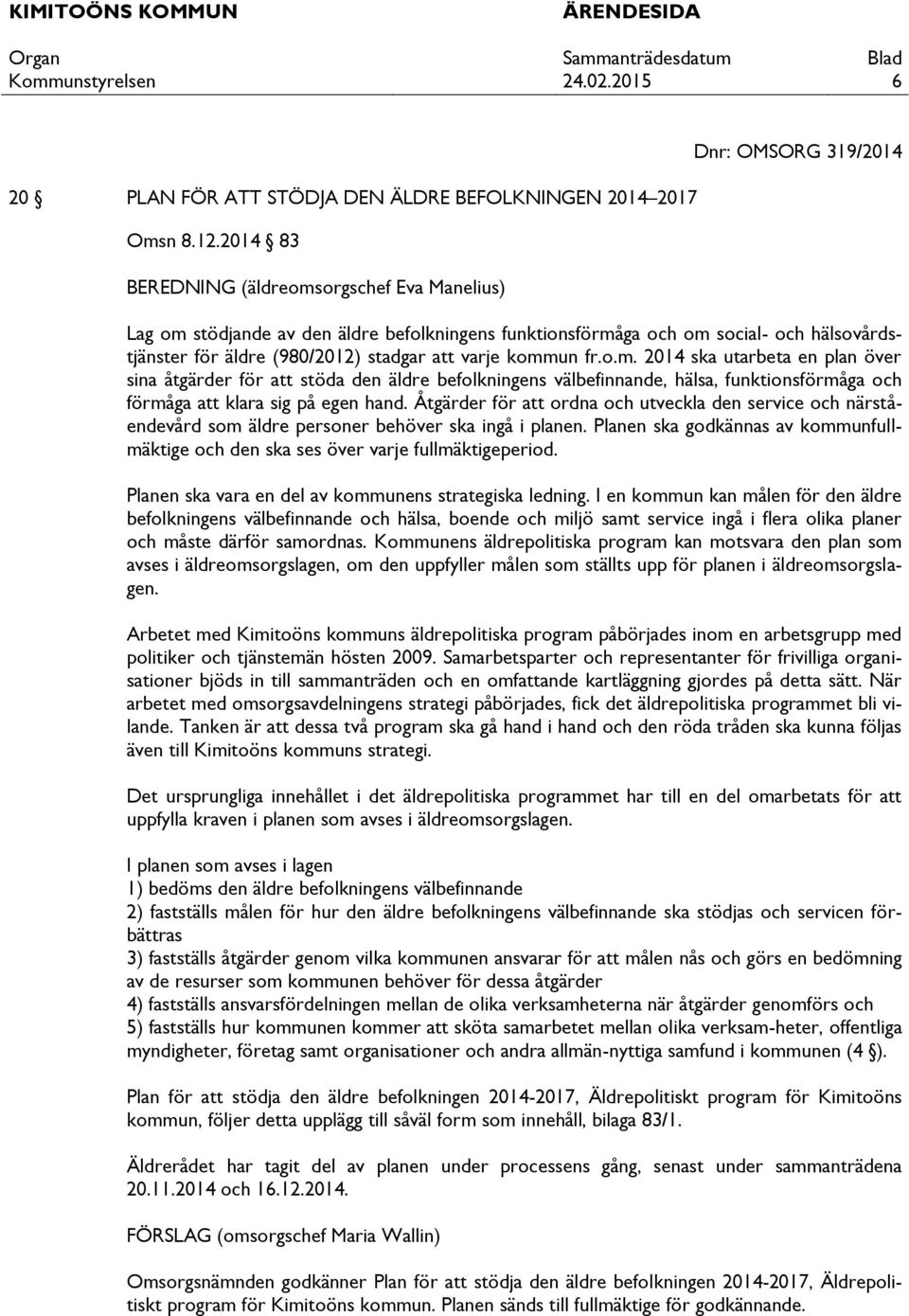 att varje kommun fr.o.m. 2014 ska utarbeta en plan över sina åtgärder för att stöda den äldre befolkningens välbefinnande, hälsa, funktionsförmåga och förmåga att klara sig på egen hand.