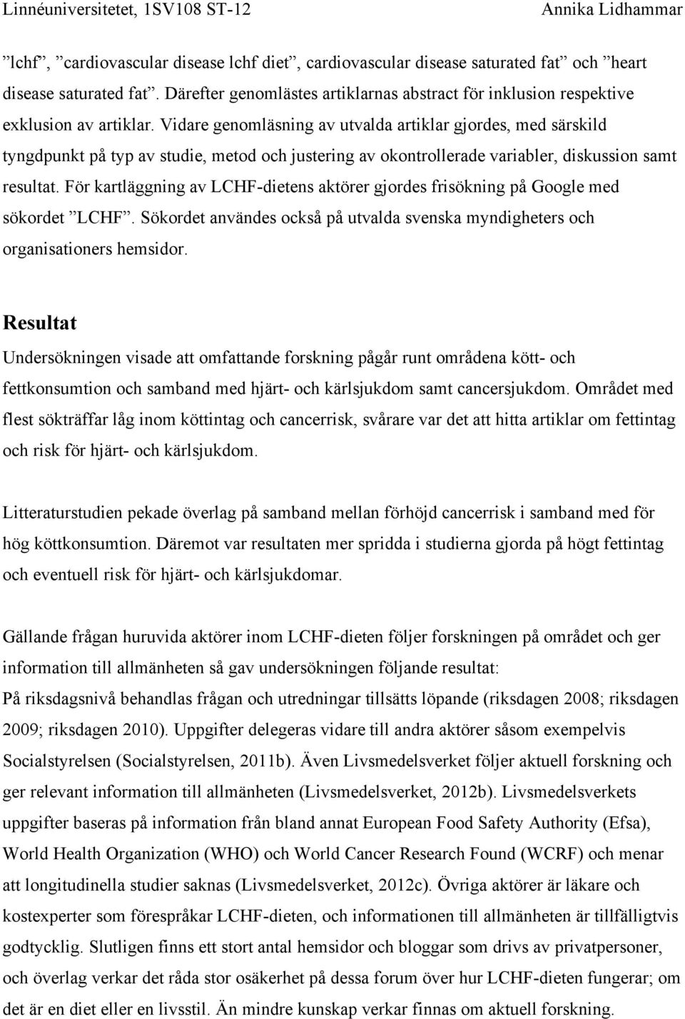 För kartläggning av LCHF-dietens aktörer gjordes frisökning på Google med sökordet LCHF. Sökordet användes också på utvalda svenska myndigheters och organisationers hemsidor.