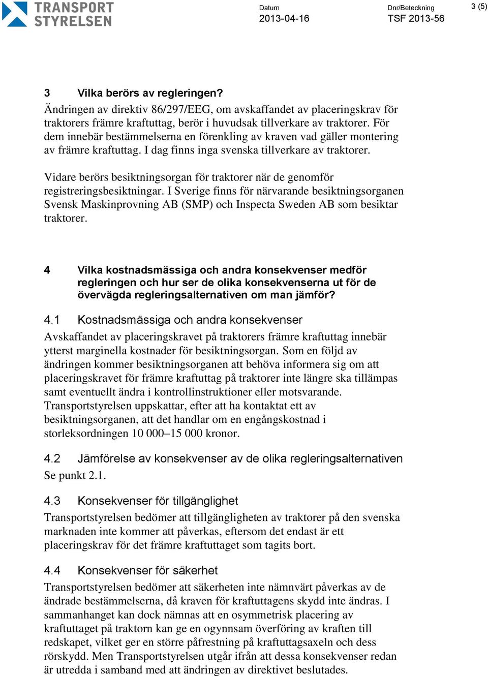 För dem innebär bestämmelserna en förenkling av kraven vad gäller montering av främre kraftuttag. I dag finns inga svenska tillverkare av traktorer.