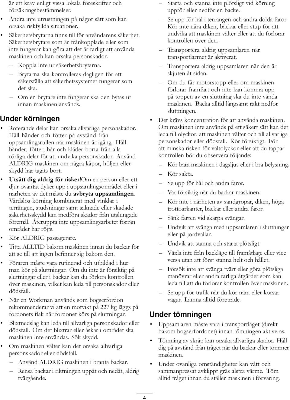 Koppla inte ur säkerhetsbrytarna. Brytarna ska kontrolleras dagligen för att säkerställa att säkerhetssystemet fungerar som det ska.