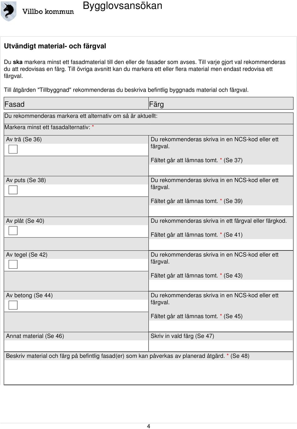 Fasad Färg Du rekommenderas markera ett alternativ om så är aktuellt: Markera minst ett fasadalternativ: * Av trä (Se 36) Du rekommenderas skriva in en NCS-kod eller ett färgval.