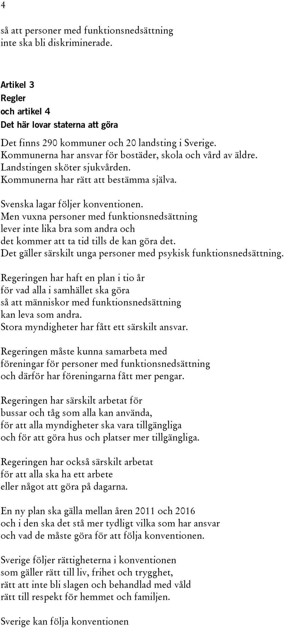 Men vuxna personer med funktionsnedsättning lever inte lika bra som andra och det kommer att ta tid tills de kan göra det. Det gäller särskilt unga personer med psykisk funktionsnedsättning.