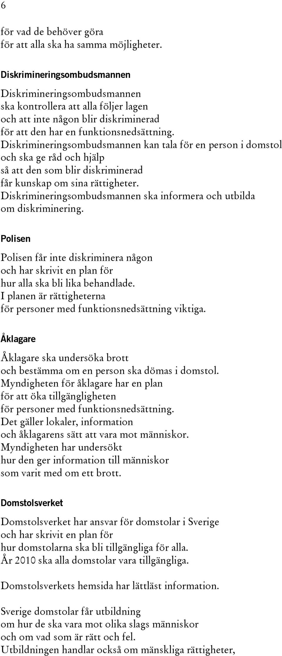 Diskrimineringsombudsmannen kan tala för en person i domstol och ska ge råd och hjälp så att den som blir diskriminerad får kunskap om sina rättigheter.