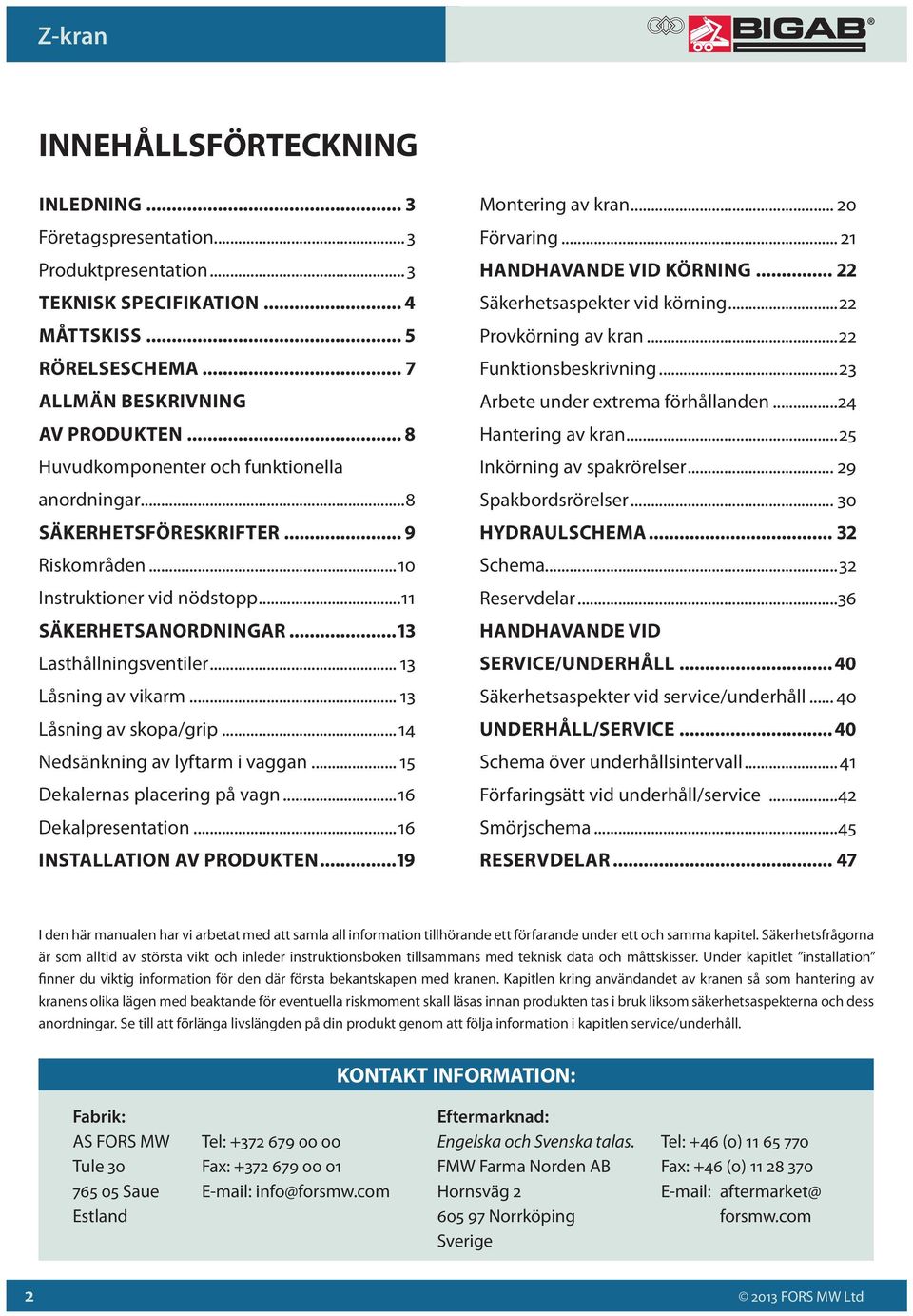 .. 13 Låsning av vikarm... 13 Låsning av skopa/grip...14 Nedsänkning av lyftarm i vaggan... 15 Dekalernas placering på vagn...16 Dekalpresentation...16 Installation av produkten...19 Montering av kran.