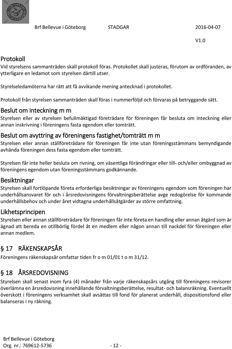 Beslut om inteckning m m Styrelsen eller av styrelsen befullmäktigad företrädare för föreningen får besluta om inteckning eller annan inskrivning i föreningens fasta egendom eller tomträtt.