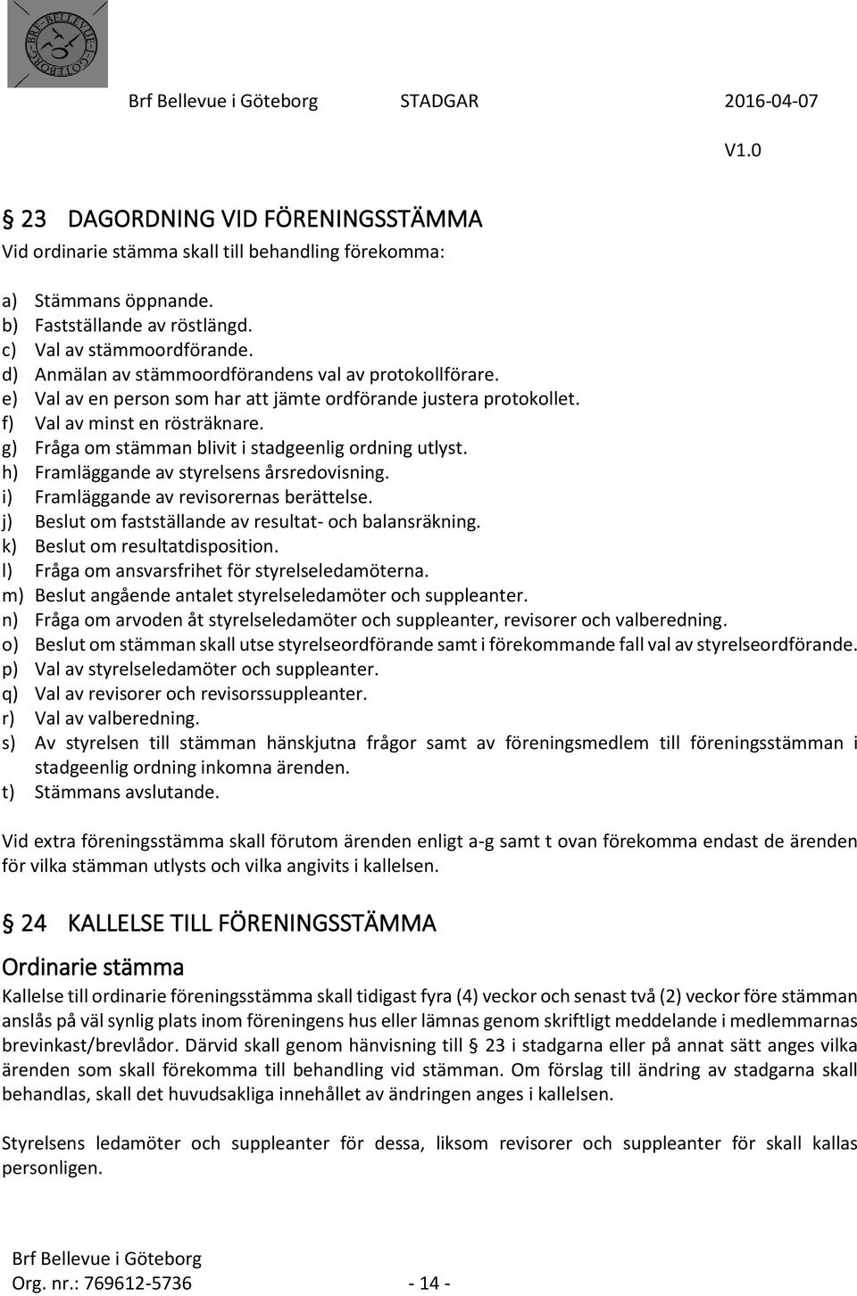 g) Fråga om stämman blivit i stadgeenlig ordning utlyst. h) Framläggande av styrelsens årsredovisning. i) Framläggande av revisorernas berättelse.