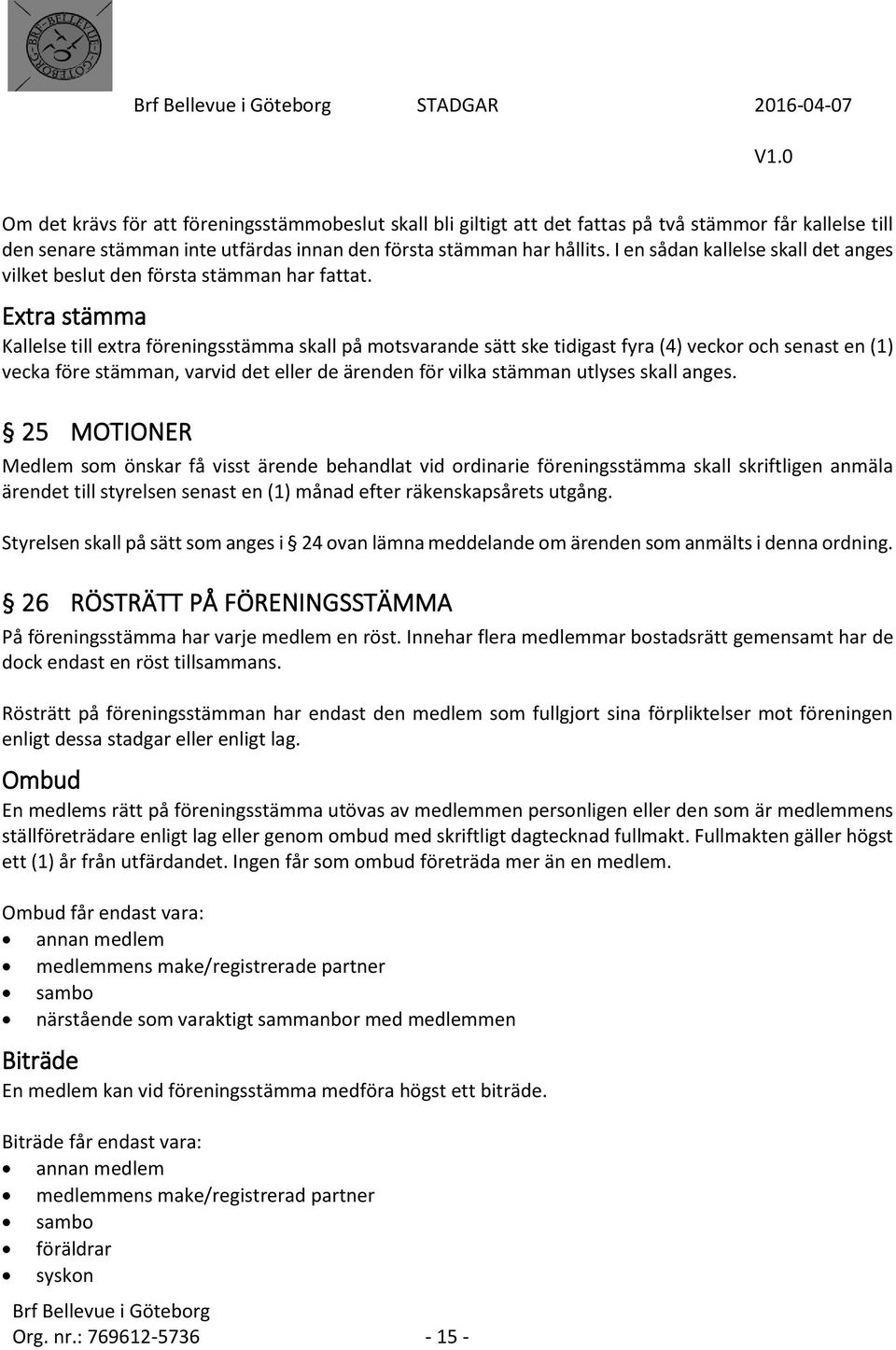 Extra stämma Kallelse till extra föreningsstämma skall på motsvarande sätt ske tidigast fyra (4) veckor och senast en (1) vecka före stämman, varvid det eller de ärenden för vilka stämman utlyses