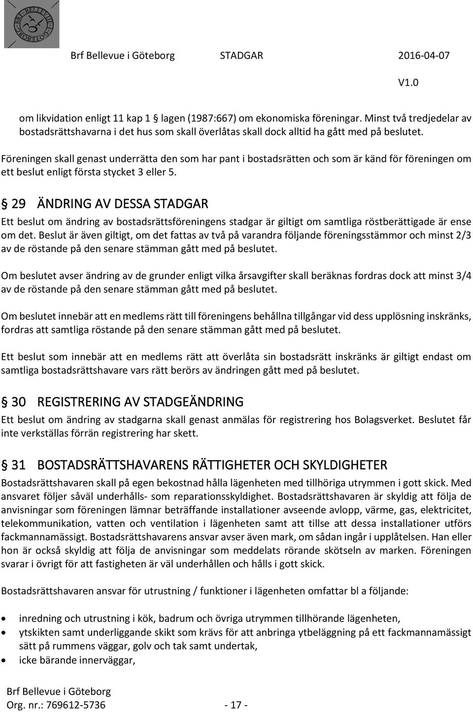 29 ÄNDRING AV DESSA STADGAR Ett beslut om ändring av bostadsrättsföreningens stadgar är giltigt om samtliga röstberättigade är ense om det.