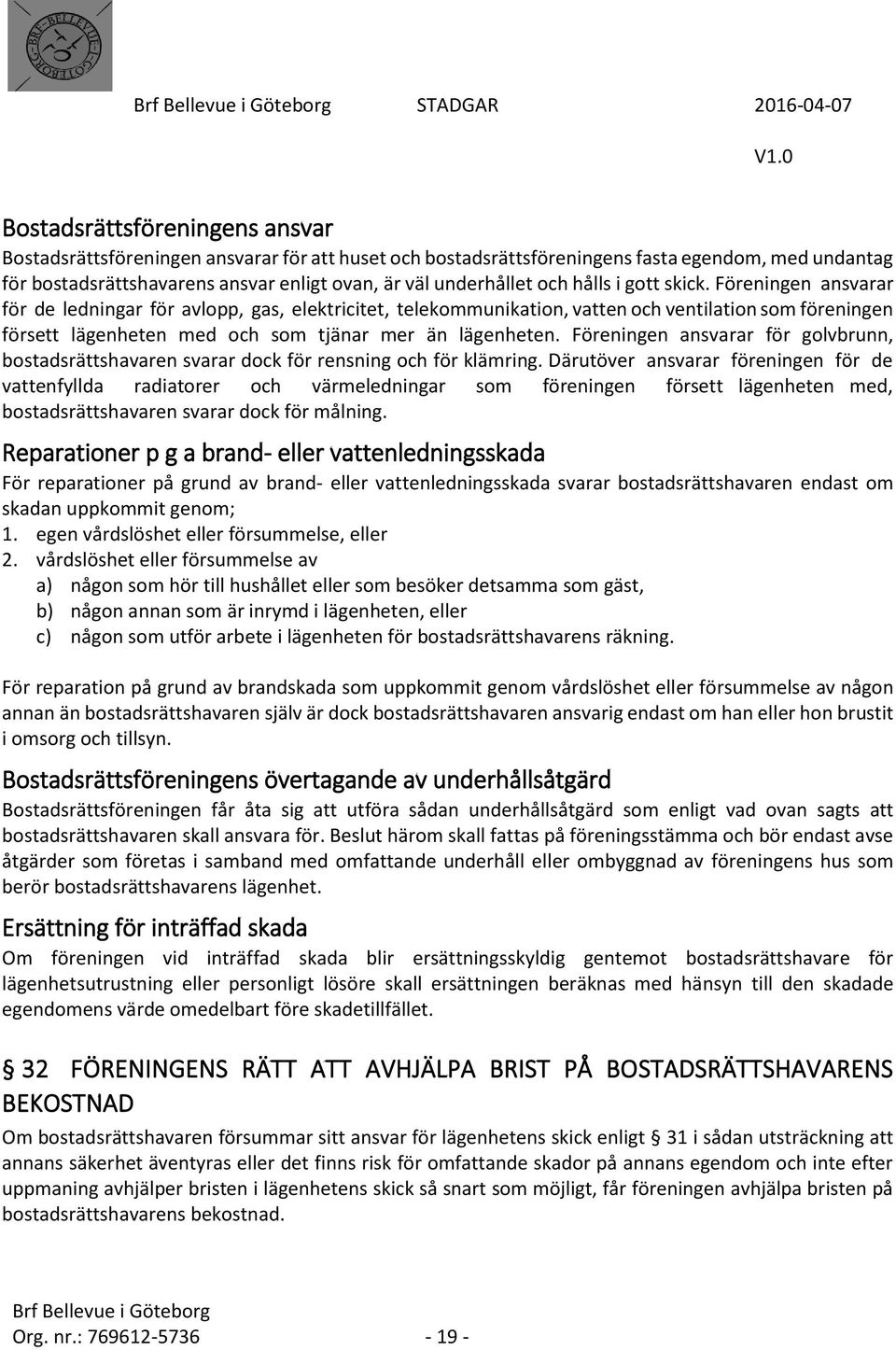 Föreningen ansvarar för de ledningar för avlopp, gas, elektricitet, telekommunikation, vatten och ventilation som föreningen försett lägenheten med och som tjänar mer än lägenheten.