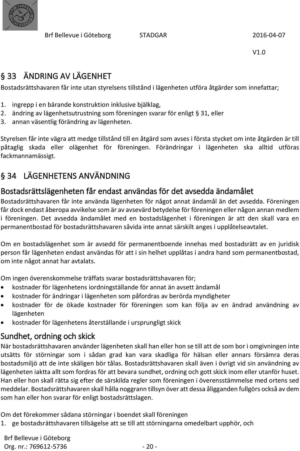 Styrelsen får inte vägra att medge tillstånd till en åtgärd som avses i första stycket om inte åtgärden är till påtaglig skada eller olägenhet för föreningen.