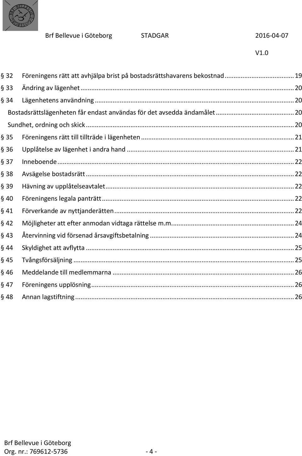 .. 21 36 Upplåtelse av lägenhet i andra hand... 21 37 Inneboende... 22 38 Avsägelse bostadsrätt... 22 39 Hävning av upplåtelseavtalet... 22 40 Föreningens legala panträtt.