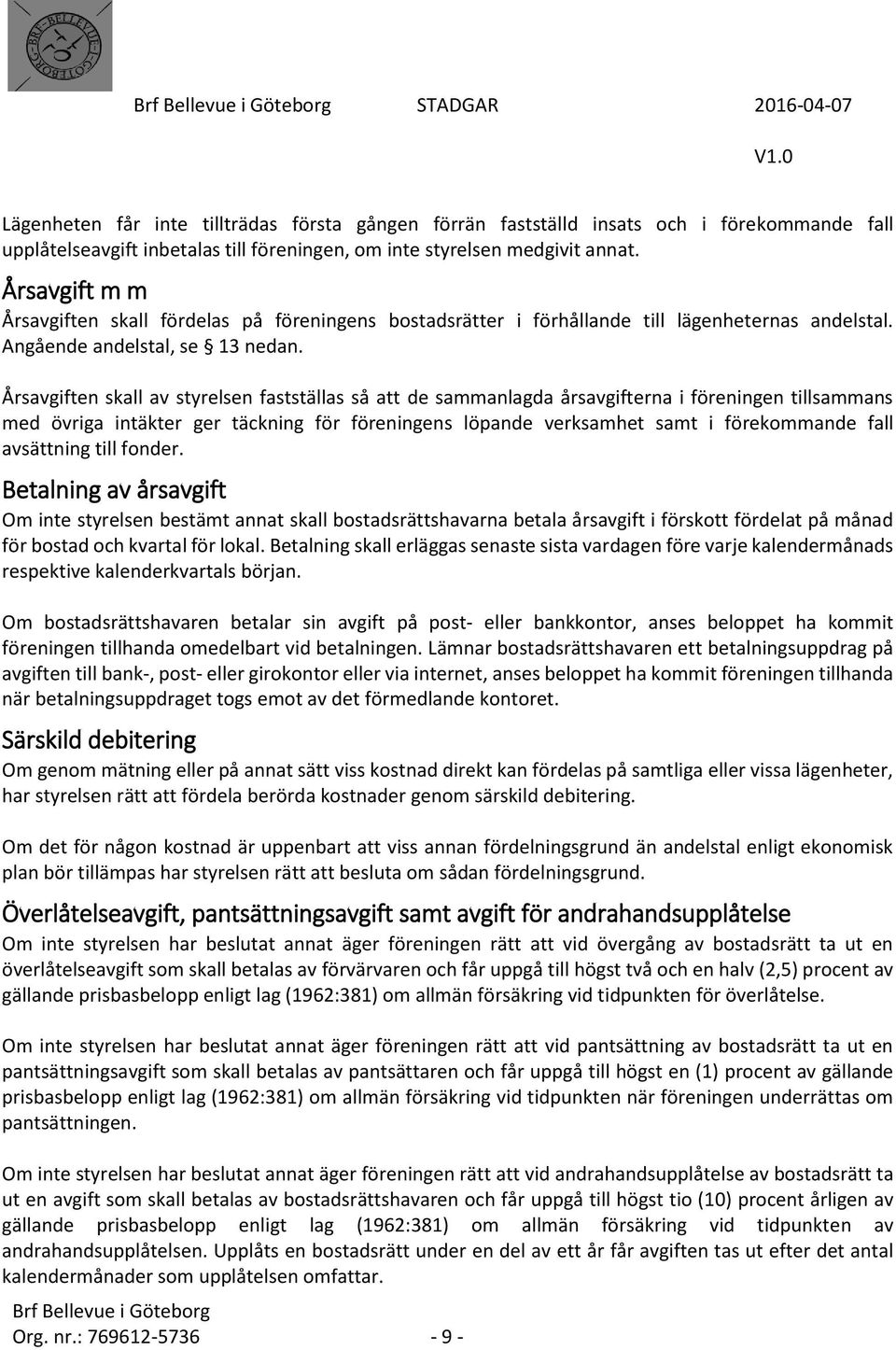 Årsavgiften skall av styrelsen fastställas så att de sammanlagda årsavgifterna i föreningen tillsammans med övriga intäkter ger täckning för föreningens löpande verksamhet samt i förekommande fall