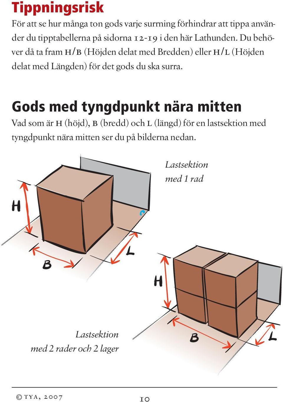 Du behöver då ta fram h/b (Höjden delat med Bredden) eller h/l (Höjden delat med Längden) för det gods du ska surra.