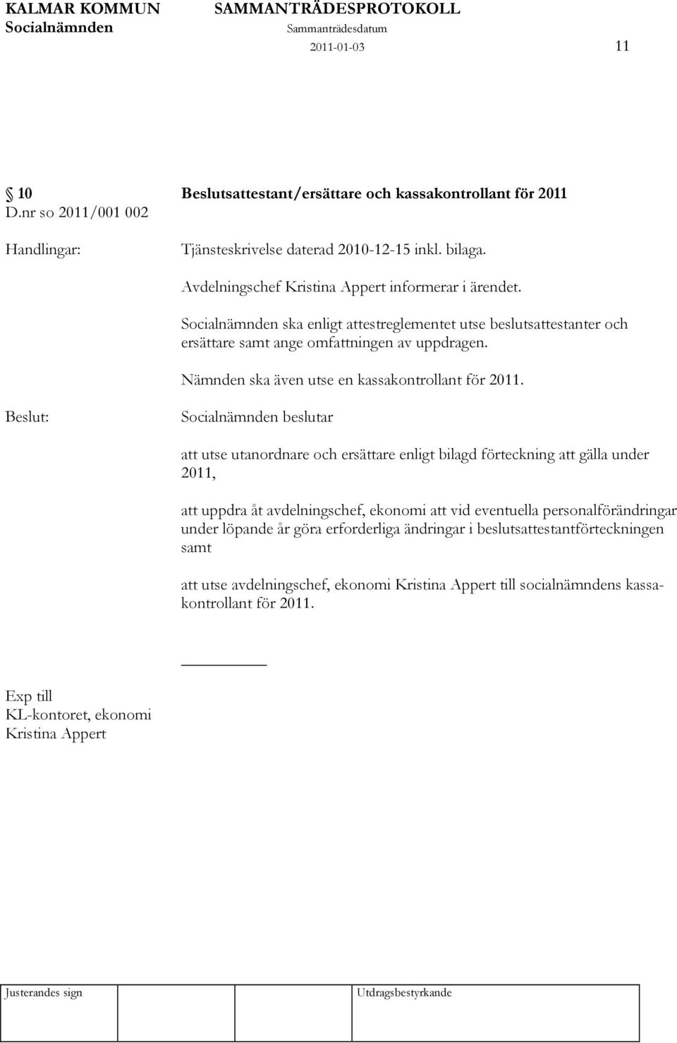 Nämnden ska även utse en kassakontrollant för 2011.