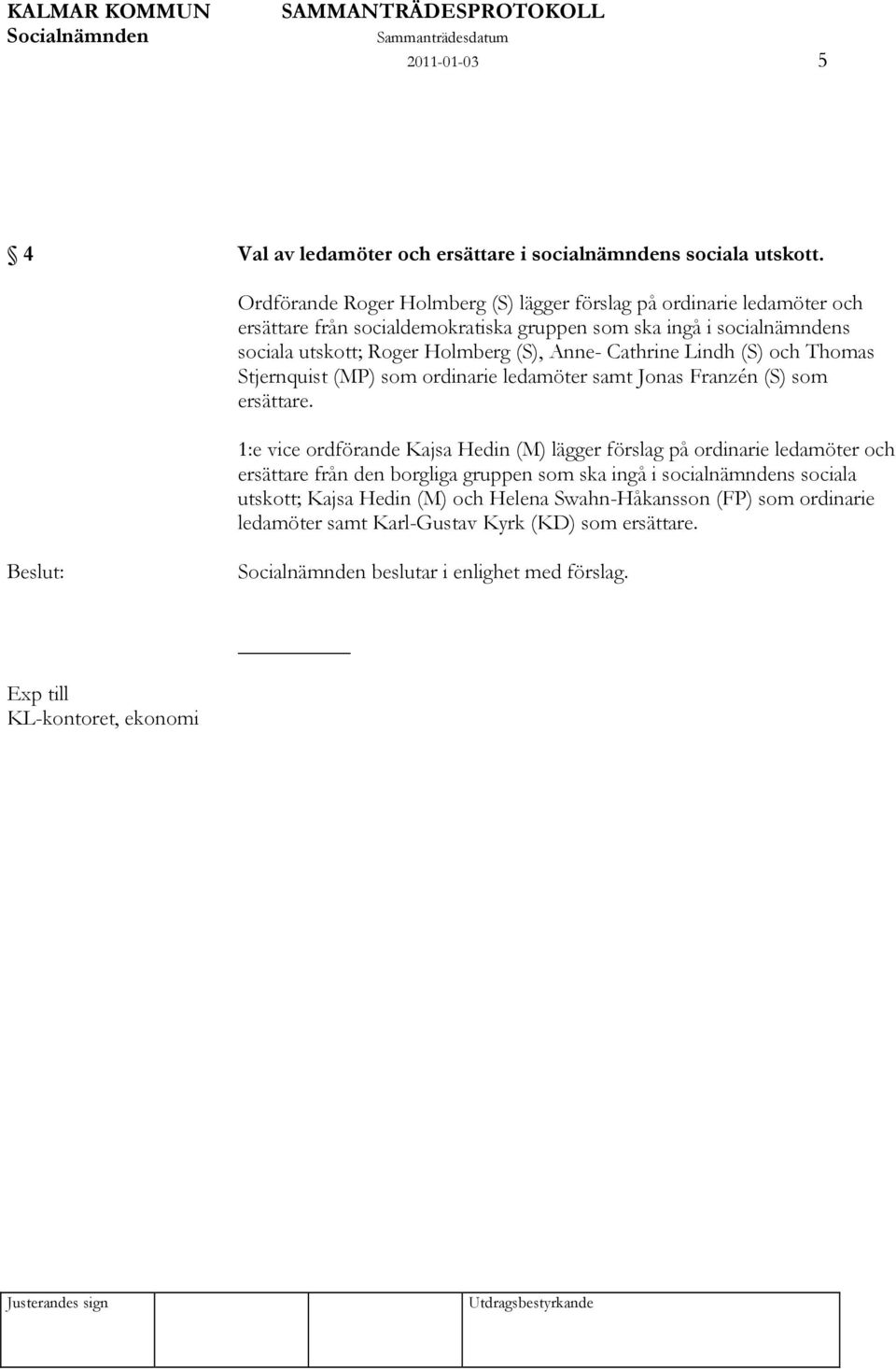 (S), Anne- Cathrine Lindh (S) och Thomas Stjernquist (MP) som ordinarie ledamöter samt Jonas Franzén (S) som ersättare.