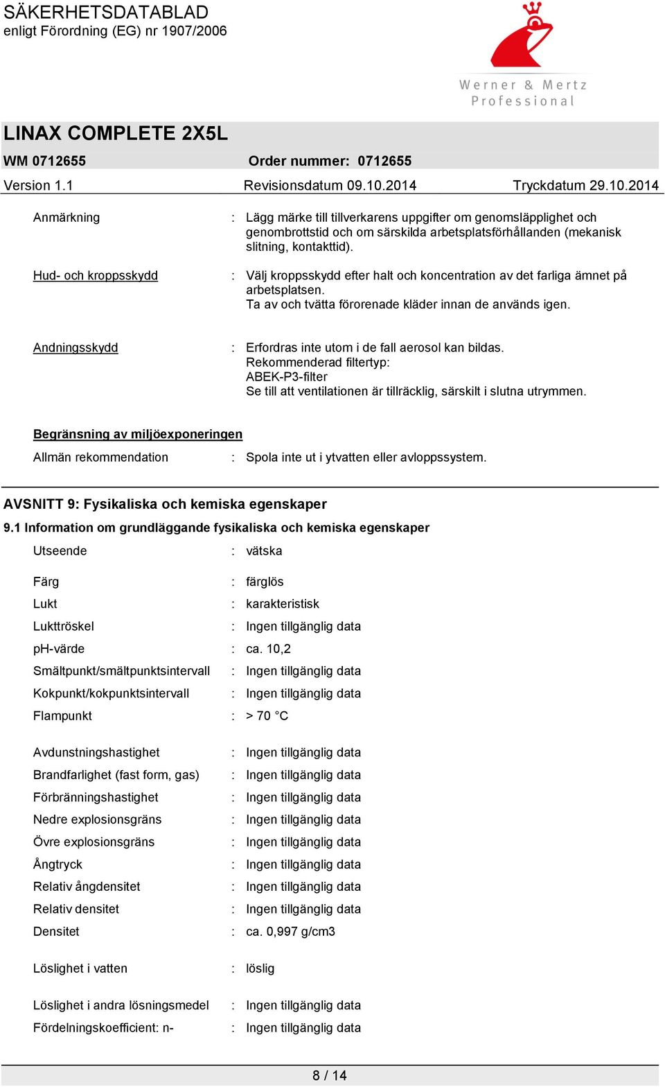 Andningsskydd : Erfordras inte utom i de fall aerosol kan bildas. Rekommenderad filtertyp: ABEK-P3-filter Se till att ventilationen är tillräcklig, särskilt i slutna utrymmen.