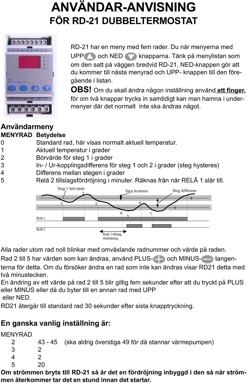 Om du skall ändra någon inställning använd ett finger, för om två knappar trycks in samtidigt kan man hamna i undermenyer där det normalt inte ska ändras något.