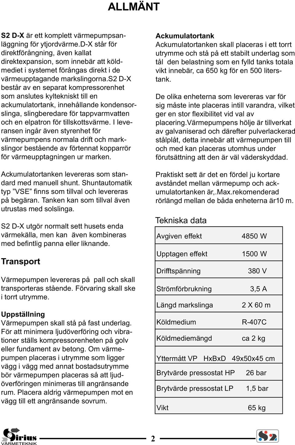 s2 D-X består av en separat kompressorenhet som anslutes kyltekniskt till en ackumulatortank, innehållande kondensorslinga, slingberedare för tappvarmvatten och en elpatron för tillskottsvärme.