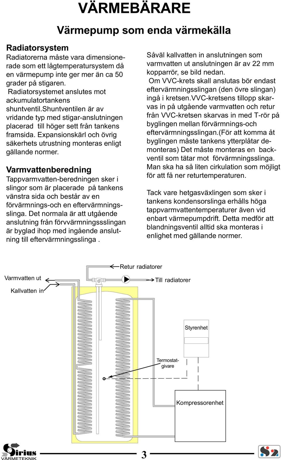 Expansionskärl och övrig säkerhets utrustning monteras enligt gällande normer.