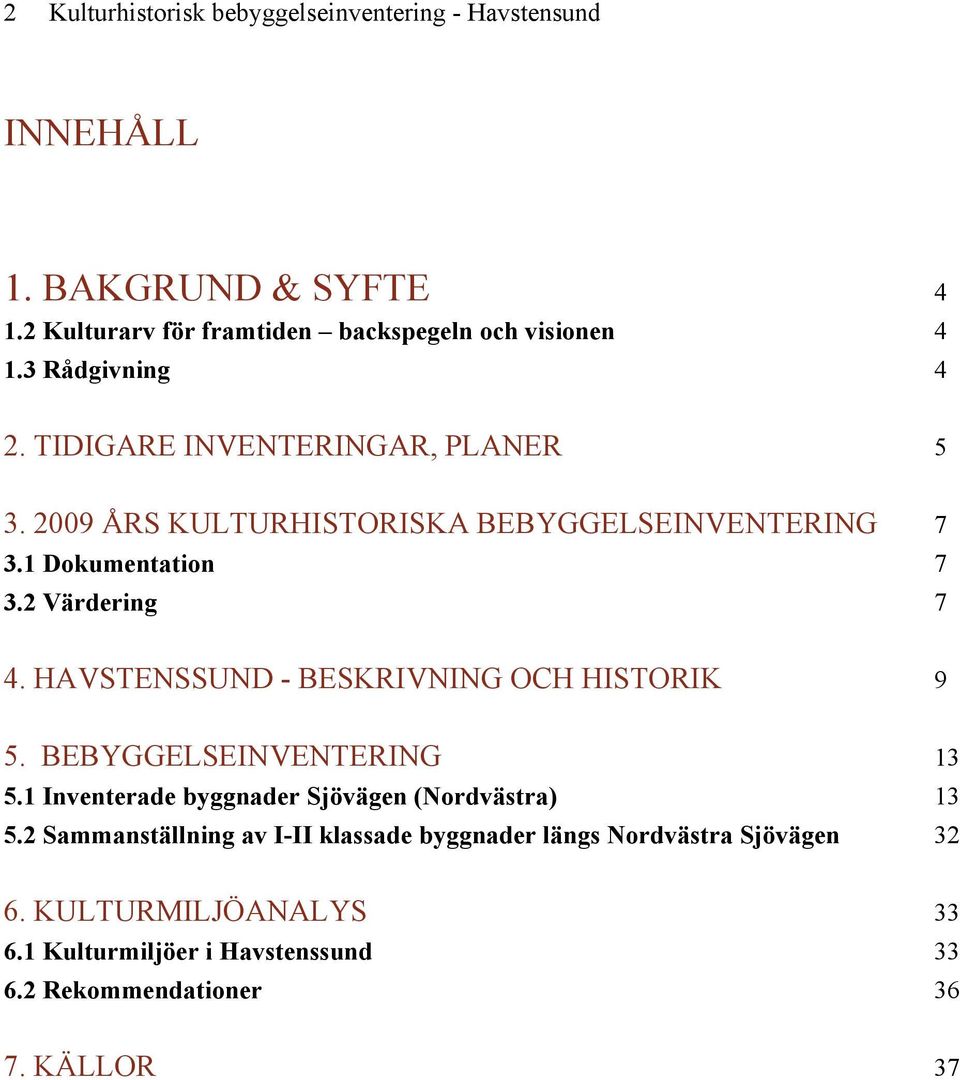 HAVSTENSSUND - BESKRIVNING OCH HISTORIK 9 5. BEBYGGELSEINVENTERING 13 5.1 Inventerade byggnader Sjövägen (Nordvästra) 13 5.