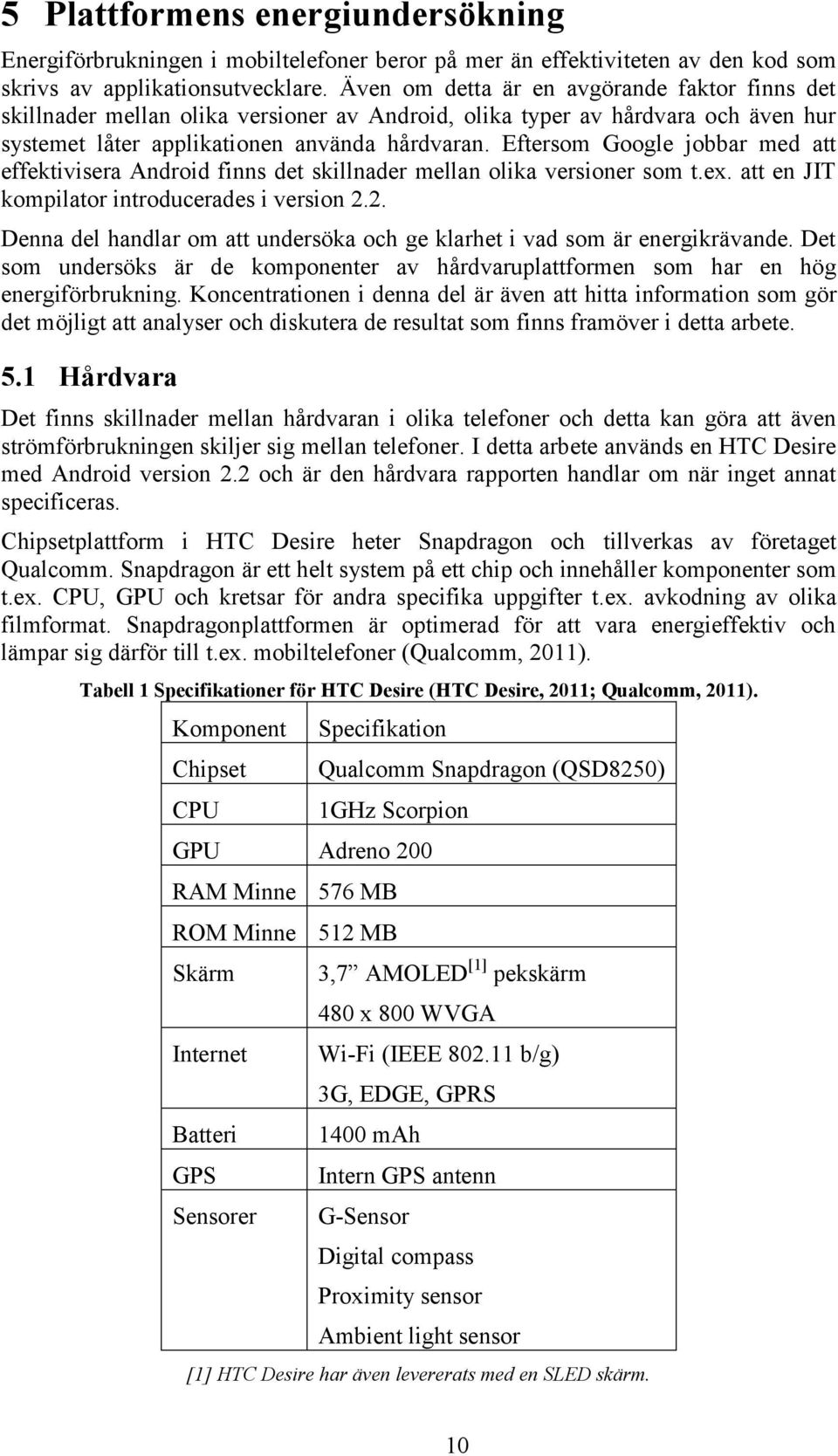 Eftersom Google jobbar med att effektivisera Android finns det skillnader mellan olika versioner som t.ex. att en JIT kompilator introducerades i version 2.