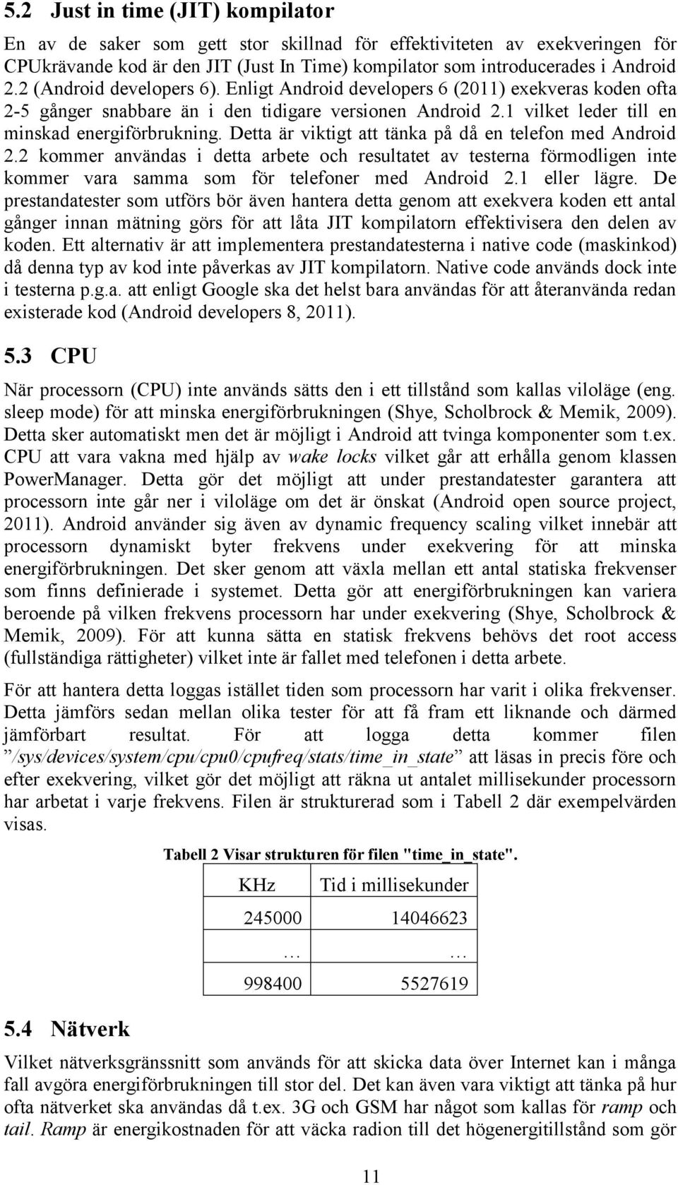 Detta är viktigt att tänka på då en telefon med Android 2.2 kommer användas i detta arbete och resultatet av testerna förmodligen inte kommer vara samma som för telefoner med Android 2.1 eller lägre.