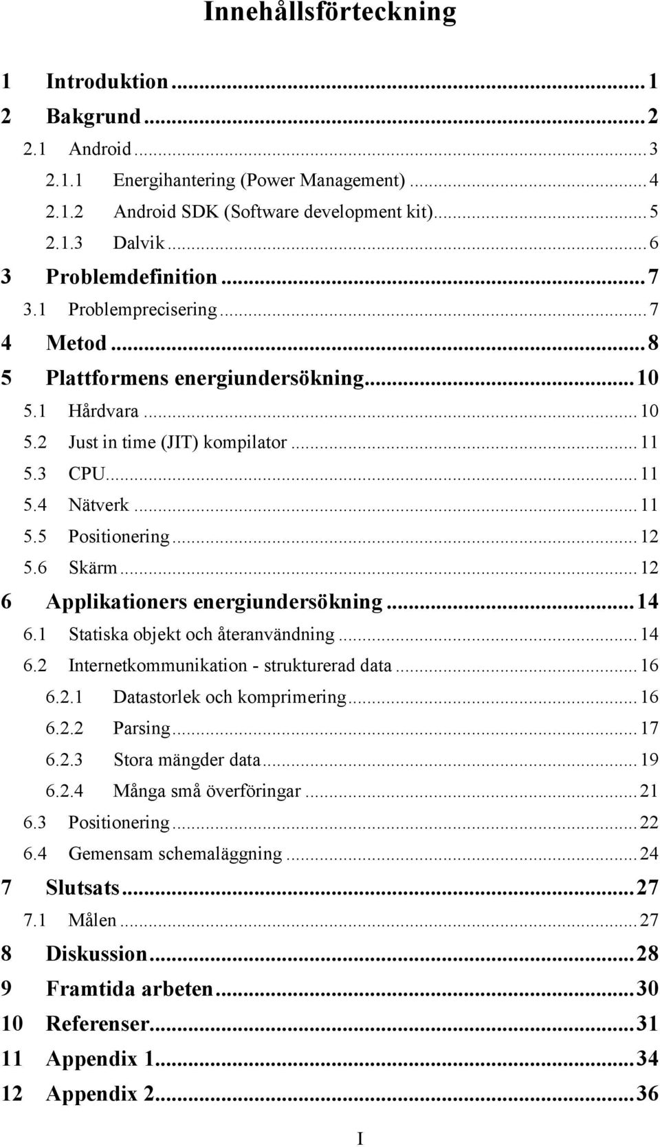.. 11 5.5 Positionering... 12 5.6 Skärm... 12 6 Applikationers energiundersökning... 14 6.1 Statiska objekt och återanvändning... 14 6.2 Internetkommunikation - strukturerad data... 16 6.2.1 Datastorlek och komprimering.