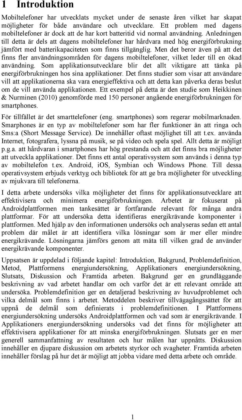 Anledningen till detta är dels att dagens mobiltelefoner har hårdvara med hög energiförbrukning jämfört med batterikapaciteten som finns tillgänglig.