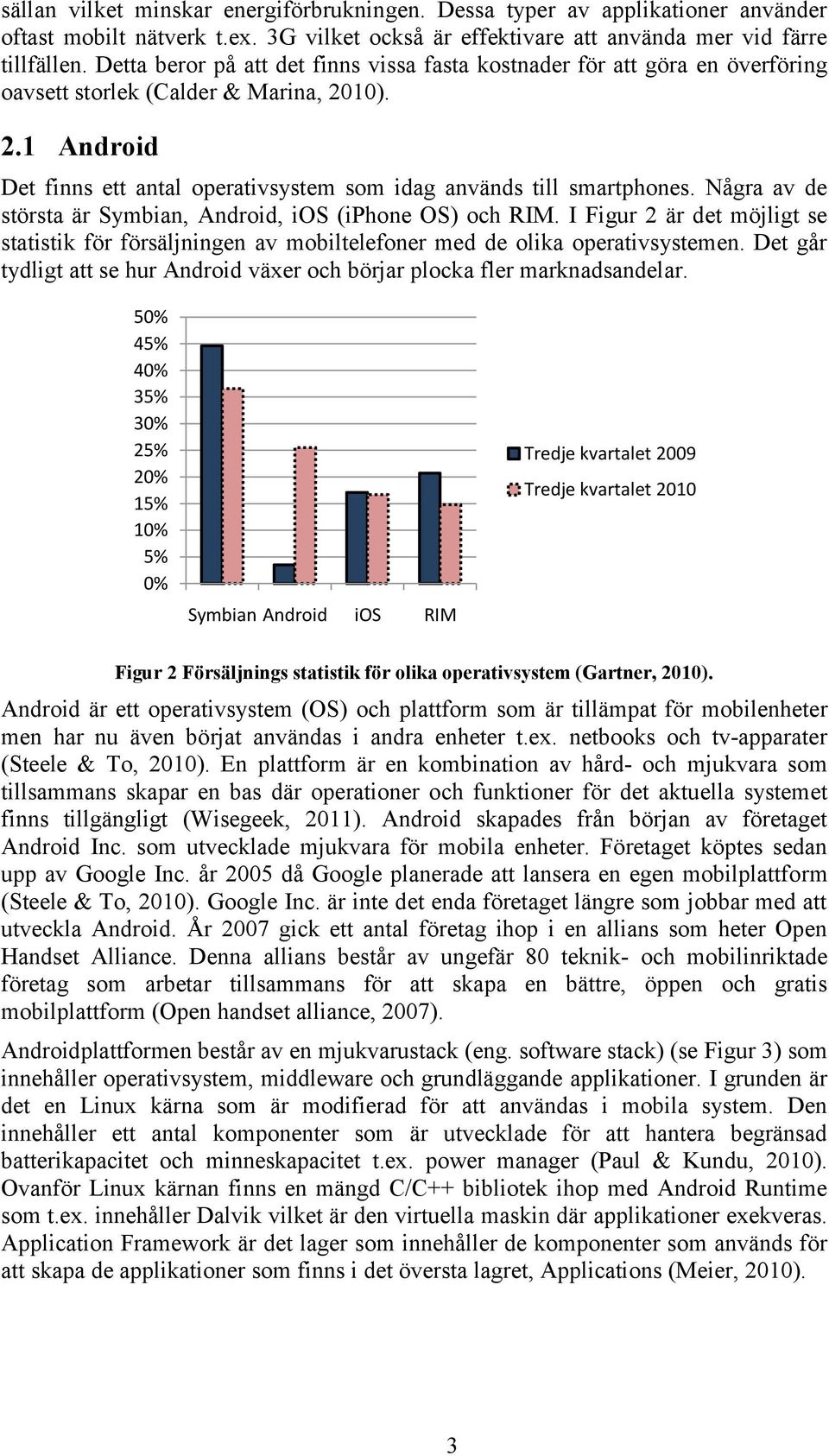 Några av de största är Symbian, Android, ios (iphone OS) och RIM. I Figur 2 är det möjligt se statistik för försäljningen av mobiltelefoner med de olika operativsystemen.