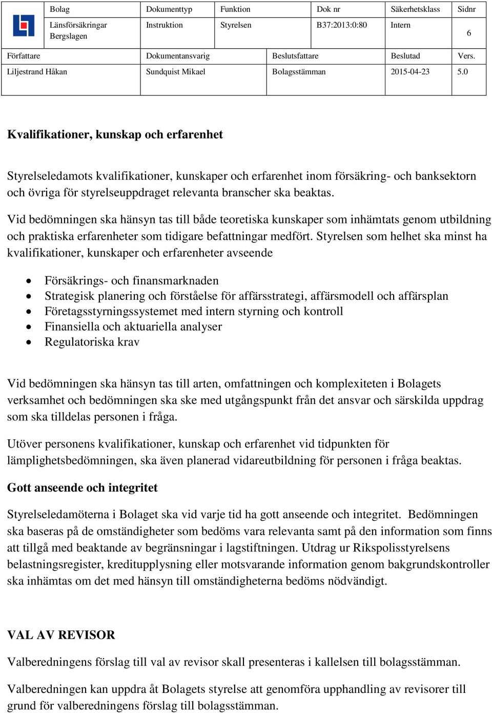 Styrelsen som helhet ska minst ha kvalifikationer, kunskaper och erfarenheter avseende Försäkrings- och finansmarknaden Strategisk planering och förståelse för affärsstrategi, affärsmodell och
